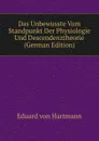 Das Unbewusste Vom Standpunkt Der Physiologie Und Descendenztheorie (German Edition) - Eduard von Hartmann