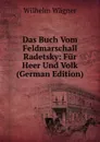 Das Buch Vom Feldmarschall Radetsky: Fur Heer Und Volk (German Edition) - Wilhelm Wagner