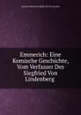 Emmerich: Eine Komische Geschichte, Vom Verfasser Des Siegfried Von Lindenberg . - Johann Gottwerth Müller Ge Von Itzehoe