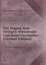 Das Dogma Vom Heiligen Abendmahl Und Seine Geschichte (German Edition) - Johannes Heinrich August Ebrard