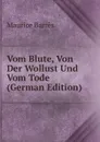 Vom Blute, Von Der Wollust Und Vom Tode (German Edition) - Maurice Barrès