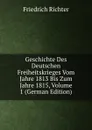 Geschichte Des Deutschen Freiheitskrieges Vom Jahre 1813 Bis Zum Jahre 1815, Volume 1 (German Edition) - Friedrich Richter