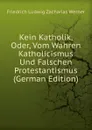 Kein Katholik, Oder, Vom Wahren Katholicismus Und Falschen Protestantismus (German Edition) - Friedrich Ludwig Zacharias Werner