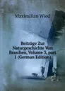 Beitrage Zur Naturgeschichte Von Brasilien, Volume 3,.part 1 (German Edition) - Maximilian Wied