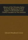 History of the Ottoman Turks: From the Beginning of Their Empire to the Present Time. Chiefly Founded On Von Hammer - Creasy Edward Shepherd