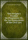 Von Savigny.s Treatise On Possession: Or, the Jus Possessionis of the Civil Law - Friedrich Karl von Savigny