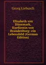 Elisabeth von Danemark, Kurfurstin von Brandenburg: ein Lebensbild (German Edition) - Georg Liebusch