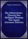Die Erkenntniss-Theorie Des Heiligen Thomas Von Aquin (German Edition) - Matteo Liberatore