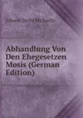 Abhandlung Von Den Ehegesetzen Mosis (German Edition) - Johann David Michaelis