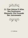 J.J. Von Littrow.S Atlas Des Gestirnten Himmels: Fur Freunde Der Astronomie - J.J. Littrow