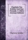 Charlotte Von Schiller Und Ihre Freunde. 3 (1865) (German Edition) - Charlotte Schiller