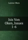 Isis Von Oken, Issues 1-6 - Lorenz Oken