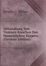 Abhandlung Von Troknen Knochen Des Menschlichen Korpers (German Edition) - Johann G. Walter