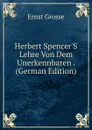 Herbert Spencer.S Lehre Von Dem Unerkennbaren . (German Edition) - Ernst Grosse