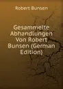 Gesammelte Abhandlungen Von Robert Bunsen (German Edition) - Robert Bunsen