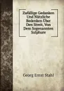 Zufallige Gedanken Und Nutzliche Bedenken Uber Den Streit, Von Dem Sogenannten Sulphure - Georg Ernst Stahl