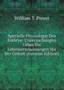 Specielle Physiologie Des Embryo: Untersuchungen Ueber Die Lebenserscheinungen Vor Der Geburt (German Edition) - William T. Preyer
