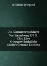Die Alamannenschlacht Vor Strassburg 357 N. Chr: Eine Kriegsgeschichtliche Studie (German Edition) - Wilhelm Wiegand
