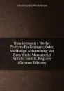 Winckelmann.s Werke: Trattato Preliminare; Oder, Vorlaufige Abhandlung Vor Dem Werk: Monumenti Antichi Inediti. Register (German Edition) - Johann Joachim Winckelmann