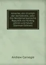 Amerika, ein triumph der demokratie, oder Die Nordamerikanische Republik vor funfzig jahren und heute (German Edition) - Andrew Carnegie