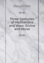 Three Centuries of Meditations and Vows: Divine and Moral - Hall Joseph