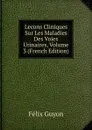 Lecons Cliniques Sur Les Maladies Des Voies Urinaires, Volume 3 (French Edition) - Félix Guyon