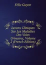 Lecons Cliniques Sur Les Maladies Des Voies Urinaires, Volume 2 (French Edition) - Félix Guyon