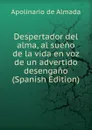 Despertador del alma, al sueno de la vida en voz de un advertido desengano (Spanish Edition) - Apolinario de Almada