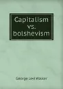 Capitalism vs. bolshevism - George Levi Walker