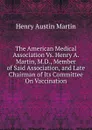 The American Medical Association Vs. Henry A. Martin, M.D., Member of Said Association, and Late Chairman of Its Committee On Vaccination - Henry Austin Martin