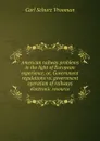 American railway problems in the light of European experience, or, Government regulations vs. government operation of railways electronic resource - Carl Schurz Vrooman