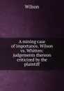 A mining case of importance, Wilson vs. Whitten: judgements thereon criticized by the plaintiff - Wilson