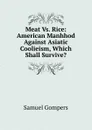 Meat Vs. Rice: American Manhhod Against Asiatic Coolieism, Which Shall Survive. - Samuel Gompers