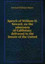 Speech of William H. Seward, on the admission of California: delivered in the Senate of the United - William Henry Seward