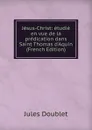 Jesus-Christ: etudie en vue de la predication dans Saint Thomas d.Aquin (French Edition) - Jules Doublet