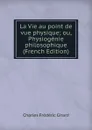 La Vie au point de vue physique; ou, Physiogenie philosophique (French Edition) - Charles Frédéric Girard