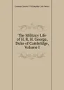 The Military Life of H. R. H. George, Duke of Cambridge, Volume I - Erasmus Darwin P Willoughby Cole Verner