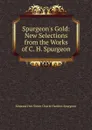 Spurgeon.s Gold: New Selections from the Works of C. H. Spurgeon - Edmond Hez Swem Charle Haddon Spurgeon