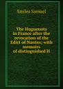 The Huguenots in France after the revocation of the Edict of Nantes; with memoirs of distinguished H - Samuel Smiles
