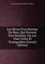 Les Reves D.un Homme De Bien, Qui Peuvent Etre Realises; Ou Les Vues Utiles Et Pratiquables (French Edition) - Charles Irénée Castel de Saint-Pierre