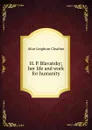 H. P. Blavatsky; her life and work for humanity - Alice Leighton Cleather