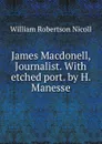 James Macdonell, Journalist. With etched port. by H. Manesse - W. Robertson Nicoll