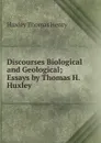Discourses Biological and Geological; Essays by Thomas H. Huxley - Thomas Henry Huxley
