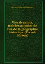 Vies de saints, traitees au point de vue de la geographie historique (French Edition) - Gustave Ponton d'Amécourt