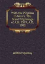 With the Pilgrims to Mecca. The Great Pilgrimage of A.H. 1319; A.D. 1902 - Wilfrid Sparroy