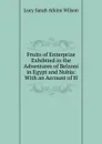 Fruits of Enterprize Exhibited in the Adventures of Belzoni in Egypt and Nubia: With an Account of H - Lucy Sarah Atkins Wilson