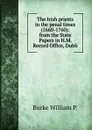 The Irish priests in the penal times (1660-1760): from the State Papers in H.M. Record Office, Dubli - Burke William P.