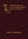 Brilliants Selected from the Works of Rev. Chas. H. Spurgeon - Alice L. Williams