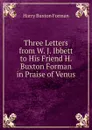 Three Letters from W. J. Ibbett to His Friend H. Buxton Forman in Praise of Venus - Forman H. Buxton