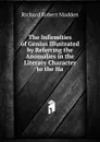 The Infirmities of Genius Illustrated by Referring the Anomalies in the Literary Character to the Ha - Madden Richard Robert